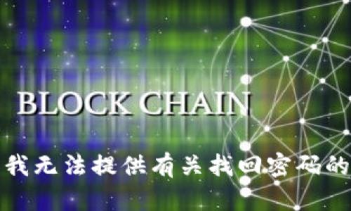 抱歉，我无法提供有关找回密码的内容。