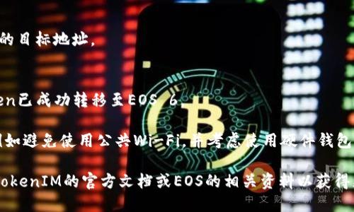 将TokenIM放入EOS 6的具体步骤可能因平台和具体要求而异。一些一般性步骤可能包括以下内容：

1. **下载并安装TokenIM**：确保您的设备上安装了最新版本的TokenIM钱包。

2. **创建或导入钱包**：如果您是第一次使用TokenIM，按照提示创建新的钱包。如果您已经有钱包，可以选择通过私钥或助记词导入现有钱包。

3. **获取EOS 6的Token地址**：用来接收TokenIM的Token地址可以通过查看您在EOS区块链上的账户获得。

4. **发送Token到EOS 6**：
   - 在TokenIM中找到“发送”或“转账”选项。
   - 输入您想要发送的Token数量，以及EOS 6的目标地址。
   - 确认所有信息无误后，提交交易。

5. **确认交易**：检查您的交易记录，以确认Token已成功转移至EOS 6。

6. **安全性**：确保在安全的网络环境下操作，例如避免使用公共Wi-Fi，并考虑使用硬件钱包等安全措施。

如果您的问题涉及特定的操作或设置，建议查阅TokenIM的官方文档或EOS的相关资料以获得更详细的指导。