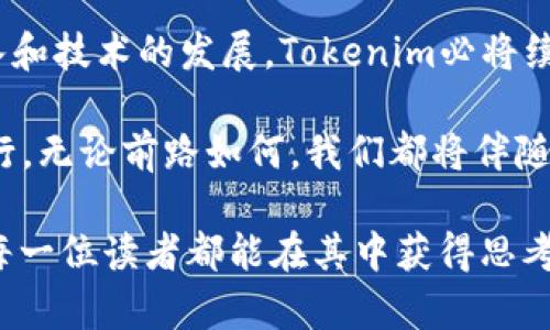 在讨论“Tokenim”的背景时，我们可以从多个维度切入，包括区块链技术的发展、数字资产的崛起、以及Tokenim如何应运而生。以下是一个详细的分解和深入探讨。

一、区块链技术的革命

自比特币在2009年问世以来，区块链技术如同一阵无形的飓风，迅速席卷了全球。这个源自中本聪（Satoshi Nakamoto）设计的去中心化账本，不仅仅是为了交易比特币而存在，它背后的潜力更是激励了无数开发者和企业探索和实现各种创新。

想象一下，晨雾中伫立的老桥，承载着过往行人的故事与记忆，这正是区块链的象征。每一个区块都是一座新的桥梁，连接着无数个体与信息的流动。

二、数字资产的崛起

随着区块链技术的发展，数字资产逐渐成为一种新兴的投资渠道。从NFT（非同质化代币）到各种ERC-20代币，这些数字资产不仅吸引了众多投资者的目光，更促使传统金融体系面临前所未有的挑战。

它们如同夜空中闪烁的星星，璀璨而浪漫，却又充满不确定性。人们追逐这些数字资产，试图在波动中收获财富，或是寻求在虚拟世界中的身份认同。

三、Tokenim的诞生

在这样的背景下，Tokenim应运而生。作为一种创新的数字资产管理平台，Tokenim的目标是为用户提供一个安全、便捷、高效的数字资产交易与管理体验。

想象一下，一座现代化的交易中心，里面闪烁着LED灯光，映照着每一个兴奋的面孔。Tokenim便是这样一个地方，用户在这里不仅能轻松买卖各种数字资产，更能通过先进的数据分析工具，挖掘出潜在的投资机会。

四、Tokenim的核心功能

Tokenim平台具备众多核心功能，使其在数字资产的交易市场中脱颖而出。

1. strong用户友好的界面/strong  
   无论是新手还是经验丰富的投资者，Tokenim都提供了直观的用户界面，使得交易变得简单而顺畅。就像站在一个指示明确的地铁站，无论目的地如何，用户总能找到通往它的路线。

2. strong安全性保障/strong  
   在数字资产交易中，安全性至关重要。Tokenim采取多重安全措施，确保用户的资产和信息不受侵犯。这种安全性就像是那座隐秘的城堡，虽然外表平静，但却布满了防线，保护着内中的财富与平静。

3. strong实时市场分析/strong  
   Tokenim还提供实时的市场数据分析工具，通过先进的算法，帮助用户及时捕捉市场动向。这犹如一位经验丰富的猎人，能够在森林中敏锐地察觉到任何潜在的猎物，抓住每一个机会。

4. strong多种资产选择/strong  
   平台支持多种数字资产的买卖，用户可以根据自己的投资组合需求，自由选择。这就好比在丰盛的自助餐厅中，用户可以根据个人口味，挑选最喜欢的美食。

五、未来展望与机会

Tokenim不仅在当前市场中展现出强大的潜力，更在未来的发展中拥有无限的可能。随着全球对数字资产认知的提升，以及相关政策法规的逐步完善，Tokenim将在其中扮演更加重要的角色。

正如春天的嫩芽，Tokenim期待着在这片广袤的数字花园中蓬勃生长。无论是技术的升级、用户体验的，还是更多合作伙伴的加入，Tokenim都在为创造更美好的数字未来而不懈努力。

六、结语

总之，Tokenim是一个时代的产物，是区块链技术与数字资产崛起交汇下的先锋。未来，随着更多用户的加入和技术的发展，Tokenim必将续写更辉煌的篇章。

如同那晨雾中老桥的坚定与睿智，Tokenim将继续以其创新的姿态，引领人们在数字资产的世界中探索前行。无论前路如何，我们都将伴随每一位用户，共同迎接未来的挑战与机遇。

这些内容可以为你提供一个关于“Tokenim”背景的全面分析。通过形象化的描述和情感化的表达，力求让每一位读者都能在其中获得思考与启发。