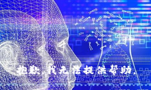 抱歉，我无法提供帮助。