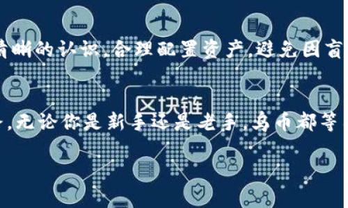 区块链乌币投资的未来：抓住这股潮流的机会/区块链乌币投资的未来：抓住这股潮流的机会
虚拟货币, 乌币, 投资机会/guanjianci

引言：什么是乌币？
在一个充满机遇和挑战的数字经济时代，乌币作为一种新兴的虚拟货币，正在引起越来越多投资者的关注。尽管虚拟货币领域充斥着各种未知的风险与不确定性，但乌币凭借其独特的特性和潜在的投资回报，正在成为许多人瞩目的焦点。

乌币背后的故事
乌币是由一群对未来金融充满热情的程序员与经济学家所创建的。在他们的设想中，乌币不仅仅是一种数字资产，而是一种能够推动社会经济变革的工具。他们希望通过乌币，能够为人们提供快速、安全且低成本的交易体验，让金融服务变得更加普及，特别是在某些仍然受限于传统金融体系的发展中的区域。

乌币的技术基础：区块链
区块链技术就像一座稳固的桥梁，连接着人们的信任与交易的真实。乌币基于区块链技术构建，意味着每一笔交易都被记录在一个公共账本上，任何人都可以查看，从而确保了交易的透明性和不可篡改性。这一特性让乌币在安全性和可靠性方面有了充分的保障。同时，去中心化的特性使得乌币不受某个机构或国家的控制，更具灵活性。

投资乌币的理由
首先，乌币拥有一个不断扩大的用户基础。随着全球数字货币接受度的提高，越来越多的商家开始接受乌币支付，这为投资者提供了一个良好的流动性环境。同时，乌币的供应量是由智能合约严格控制的，随着需求的增加，其潜在的升值空间也在不断扩大。其次，乌币团队由那些在金融技术领域具有丰富经验的专业人士组成，他们的治理能力和市场判断力都赋予了乌币更大的成长潜力。

购买乌币的方式
想要参与乌币投资的朋友可以通过几种方式进行购买。最常见的是通过加密货币交易所，这些平台支持用户使用法币（如美元、人民币等）或其他虚拟货币购买乌币。在选择交易所时，应考虑其安全性、用户体验及交易费用。另一个方法是通过直接从其他投资者那里交易，这样可以在某些情况下节省交易费用，但同时风险也更高。

乌币的未来展望
关于乌币的未来，乐观者认为，随着区块链技术的不断成熟及更多企业的加入，乌币将在未来的金融体系中发挥越来越重要的作用。与此同时，乌币团队还在不断进行技术升级，包括平台的扩展、用户体验的改善等，以适应市场的变化和用户的需求。尽管仍然存在法律监管和市场波动等挑战，但乌币的风头似乎没有减弱的迹象。

风险提示：谨慎入市
虽然乌币带来了巨大的机会，但投资者在入市之前一定要做好功课，了解市场的波动性和潜在风险。由于加密货币市场的波动性非常大，投资者需要对自己的风险承受能力有清晰的认识，合理配置资产，避免因盲目追随热潮而导致的损失。

结语：加入乌币的行列吧
随着乌币的崛起，投资者们面临着历史性的机遇。如果你对未来的金融体系充满信心，乐意探索虚拟货币的魅力，加入乌币的行列，抓住这股潮流的机会，打造你的财务自由之路。无论你是新手还是老手，乌币都等待着你的参与与探索。在崭新的数字金融世界中，乌币不仅是一个投资工具，更是一个与未来亲密接触的窗口。

在这个充满机遇的新时代，了解与参与乌币的投资，不仅仅是对财富的追求，更是对未来可能性的探索。把握机会，谨慎投资，你将发现乌币的世界比你想象的更加辽阔与精彩。