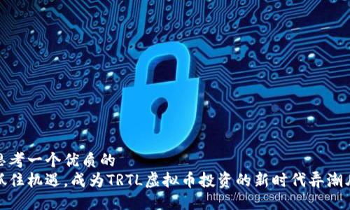 思考一个优质的  
抓住机遇，成为TRTL虚拟币投资的新时代弄潮儿