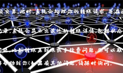 转账 TokenIM 的步骤可以通过以下形式进行概述：

### TokenIM 转账步骤

步骤 1: 登录你的 TokenIM 账户
首先，打开 TokenIM 应用程序，并使用你的账户凭据进行登录。确保你输入的密码正确，并确保你的设备连接到互联网。

步骤 2: 选择转账选项
成功登录后，找到主界面上的“转账”或“发送”选项。通常这个选项会非常显眼，方便用户进行操作。

步骤 3: 输入接收者地址
在转账页面，你需要输入接收者的 TokenIM 地址。确保地址是正确的，因为区块链转账是不可逆的。在此步骤中，可以通过扫描二维码或直接输入地址来完成。

步骤 4: 输入转账金额
接下来，在指定的框中输入你希望转账的金额。请注意，有时应用会提示你输入金额时要考虑交易费用，这是一个必要的步骤，以便顺利完成转账。

步骤 5: 确认交易信息
在你点击发送按钮之前，务必要仔细确认所有输入的信息。检查接收者地址和转账金额是否准确无误。如果一切正常，继续进行下一步。

步骤 6: 输入安全密码
为了确保交易的安全性，系统会要求你输入密码或进行身份验证。这是保护你资金和账户安全的重要环节。

步骤 7: 提交交易
一旦密码验证通过，你可以点击“发送”或“确认”按钮，提交交易。此时，系统会处理你的转账请求，并在区块链上进行记录。

步骤 8: 查看交易记录
所有转账完成后，你可以在余额页面查看到自己的交易记录。系统会显示出最近的转账详情，包括状态、交易编号及接收者信息等。

常见问题解答
在使用 TokenIM 进行转账时，你可能会遇到一些常见问题，比如转账未到账或手续费问题。你可以联系客服或者查阅官网文档来解决相关问题。

以上就是在 TokenIM 上进行转账的详细步骤，希望能够帮助到你！如果有其他问题，请随时询问。