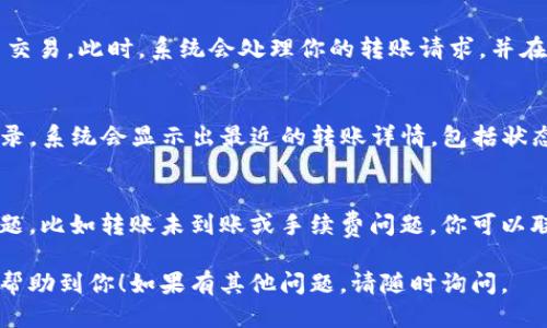 转账 TokenIM 的步骤可以通过以下形式进行概述：

### TokenIM 转账步骤

步骤 1: 登录你的 TokenIM 账户
首先，打开 TokenIM 应用程序，并使用你的账户凭据进行登录。确保你输入的密码正确，并确保你的设备连接到互联网。

步骤 2: 选择转账选项
成功登录后，找到主界面上的“转账”或“发送”选项。通常这个选项会非常显眼，方便用户进行操作。

步骤 3: 输入接收者地址
在转账页面，你需要输入接收者的 TokenIM 地址。确保地址是正确的，因为区块链转账是不可逆的。在此步骤中，可以通过扫描二维码或直接输入地址来完成。

步骤 4: 输入转账金额
接下来，在指定的框中输入你希望转账的金额。请注意，有时应用会提示你输入金额时要考虑交易费用，这是一个必要的步骤，以便顺利完成转账。

步骤 5: 确认交易信息
在你点击发送按钮之前，务必要仔细确认所有输入的信息。检查接收者地址和转账金额是否准确无误。如果一切正常，继续进行下一步。

步骤 6: 输入安全密码
为了确保交易的安全性，系统会要求你输入密码或进行身份验证。这是保护你资金和账户安全的重要环节。

步骤 7: 提交交易
一旦密码验证通过，你可以点击“发送”或“确认”按钮，提交交易。此时，系统会处理你的转账请求，并在区块链上进行记录。

步骤 8: 查看交易记录
所有转账完成后，你可以在余额页面查看到自己的交易记录。系统会显示出最近的转账详情，包括状态、交易编号及接收者信息等。

常见问题解答
在使用 TokenIM 进行转账时，你可能会遇到一些常见问题，比如转账未到账或手续费问题。你可以联系客服或者查阅官网文档来解决相关问题。

以上就是在 TokenIM 上进行转账的详细步骤，希望能够帮助到你！如果有其他问题，请随时询问。