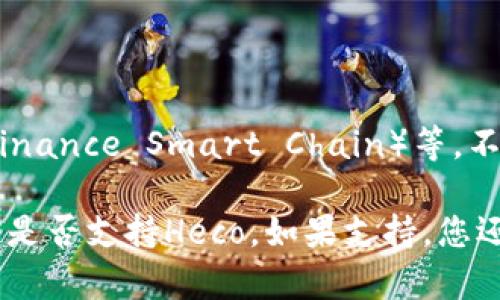 截至我知识的截止日期（2023年10月），Tokenim钱包主要支持多种主流区块链网络，包括以太坊（Ethereum）、币安智能链（Binance Smart Chain）等。不过，Heco（Huobi Eco-Chain）是否被支持，您可能需要查看Tokenim钱包的官方网站或最新的更新信息，以获得最准确的答案。

通常，钱包的支持情况会随着时间的推移而变化，因此最好去官网下载或查看社交媒体平台上的消息以确认Tokenim钱包当前是否支持Heco。如果支持，您还可以查阅相关的使用指南，了解如何将Heco资产存入或通过Tokenim钱包进行交易。