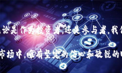 2021年虚拟币投资全景：抓住数字财富的浪潮
虚拟币, 投资, 数字财富/guanjianci

引言：乘风破浪的数字货币时代
在古老的交易市场上，商人们用金银珠宝来交换货物，如今的我们却正在迎接一个全新的经济时代——虚拟币的崛起。2021年，随着比特币、以太坊等数字货币飞速发展，许多人在这股浪潮中找到了新的财富机会。就像晨雾中的老桥，连接着传统与未来，这些虚拟币正以无法阻挡的势头改变着我们的生活方式和财富体系。

虚拟币的崛起：一场财富革命
想象一下，2021年，一位普通的上班族通过投资虚拟币，实现了财富的飞跃。他用几个月的时间研究各种数字货币的走势，最终选择了几种他认为有潜力的币种，开始了他的投资之旅。随着市场的波动和技术的进步，这位投资者的资产在短时间内翻了一倍、甚至几倍。虚拟币就像夜空中最亮的星星，吸引了无数渴望改变命运的人们。

比特币：数字黄金的传奇
提到虚拟币，比特币可谓是当之无愧的“明星”。它是第一个也是最有影响力的数字货币，诞生于2009年。2021年，比特币的价格再次突破历史新高，就像翻滚的波涛，给投资者带来了无比的刺激。许多金融专家开始将比特币称为“数字黄金”，并与传统黄金进行比较，两者都被视为价值存储的工具。

以太坊：不仅仅是货币的未来
在比特币的辉煌之下，以太坊逐渐崭露头角，成为另一颗璀璨的明珠。2021年，以太坊的市场表现也十分抢眼，它不仅是一种加密货币，更是一个蓬勃发展的区块链平台，支持智能合约和去中心化应用。就像画家在画布上挥洒的色彩，以太坊为开发者提供了无限的创造可能，让更多人加入到这场数字革命中。

投资者的心态：从焦虑到信心
然而，虚拟币的投资并不是一帆风顺。2021年，随着价格的剧烈波动，许多投资者经历了从焦虑到信心的心理历程。人们盯着屏幕，时而兴奋，时而沮丧，就像坐在过山车上，体验着一次次心跳加速。怎样才能在这样的波动中稳住心态？这就需要投资者具备清晰的目标和理性分析能力。

监管政策：双刃剑的抉择
伴随着虚拟币市场的火热，各国政府的监管政策也纷纷出台。2021年，许多国家开始加强对加密货币的监管，这对市场影响巨大。就像海洋中的风暴，时而温和，时而猛烈。投资者需要时刻关注新的政策动态，因为它们可能直接影响虚拟币的价格和投资环境。

社区与信仰：数字货币背后的力量
在这一切喧嚣的背后，虚拟币的社区文化也在不断发展。许多人加入了在线论坛和社交媒体，与志同道合的人交流投资经验，分享见解。这种社区感就像晨曦中的温暖阳光，将不同背景的人们聚集在一起，为共同的目标而努力。这种信仰和归属感，成为了许多人坚定投资的动力。

未来展望：虚拟币的无限可能
展望未来，虚拟币将如何发展？2021年教会了我们许多，数字货币已经不再是一个小众的领域，而是正在迈向主流。新的技术和理念将持续推动行业的变革，就像春天的嫩芽破土而出，汇聚成一片繁茂的森林。投资者们需要不断学习和适应，以应对这个瞬息万变的市场。

总结：在数字金融的浪潮中把握机会
2021年无疑是一个值得铭记的年份，虚拟币的飞速发展为我们带来了新的视角和机遇。在这场财富的革命中，每个人都可以找到属于自己的位置。无论是作为投资者，还是参与者，我们都有机会在这个数字货币的世界中谱写自己的传奇。未来的财富之路，正等待着每一个勇敢探索的灵魂。

在结束这一段旅程时，我们希望你能在虚拟币的世界中找到一条适合自己的道路，勇敢地抓住数字财富的浪潮，开启你的投资新篇章。在不断变化的市场中，唯有坚定的信心和敏锐的眼光，才能让你立于不败之地。