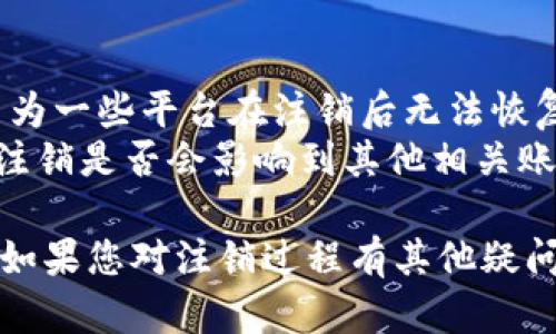 注销 Tokenim 的具体步骤可能因平台和服务的变化而有所不同。一般来说，您可以通过以下步骤尝试注销 Tokenim：

### 1. 登录您的账户
首先，您需要登录到您在 Tokenim 上的账户。输入您的用户名和密码，进入个人资料页面。

### 2. 寻找账号设置
登录后，寻找“账户设置”、“安全设置”或类似的选项。这通常位于页面的右上角或侧边栏。

### 3. 查找注销选项
在账户设置中，您可能会看到与账户相关的不同选项。寻找“注销账户”、“删除账户”或“关闭账户”等字样。

### 4. 阅读相关说明
在选择注销账户之前，请仔细阅读有关注销的说明。这些信息可能包括注销后的后果，是否会丢失已存储的数据等。

### 5. 确认注销
如果您决定继续注销，请按照提示进行确认。这通常需要您输入密码或完成二次验证，以确保是您本人发出的请求。

### 6. 收到确认邮件
完成注销请求后，您可能会收到一封确认邮件。请在您的邮箱中查找，确保您的注销请求已成功处理。

### 7. 联系客服（如果需要）
如果您在注销过程中遇到问题，建议联系 Tokenim 的客服支持。他们可以提供进一步的信息和帮助。

### 注意事项
- 在注销之前，请确保备份所有重要数据，因为一些平台在注销后无法恢复数据。
- 拟注销的账户可能与其他服务关联，确认注销是否会影响到其他相关账户或服务。

希望这些步骤能帮助您成功注销 Tokenim。如果您对注销过程有其他疑问，欢迎您随时询问。