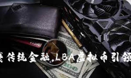 解析  
大胆投资：逆袭传统金融，LBA虚拟币引领未来财富风潮