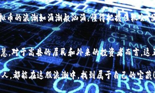 奖品探索高县虚拟币的未来：如何把握数字货币的浪潮/奖品
关键词高县虚拟币, 数字货币, 投资策略/关键词

引言：虚拟世界的崛起
在这个数字化迅速发展的时代，虚拟币如同晨露中的宝石，闪烁着独特的光芒，吸引着无数投资者和好奇者的目光。位于偏远的高县，这个曾经以风景如画的山水而闻名的小城，今时今日也渐渐沐浴在虚拟货币的曙光之中。人们不仅为其美丽的自然景观而感知，也为其科技发展的蓬勃而兴奋。

高县虚拟币的背景与发展
高县，坐落在中国的西南部，四周群山环抱，溪水潺潺，自古以来就是一个以农业和手工业为主的小镇。然而，时代的车轮滚滚向前，随着互联网的普及和虚拟货币的扩张，越来越多的年轻人在这里投身于数字货币的世界。在过去的几年里，尤其是在比特币和以太坊等主流货币的大潮推动下，高县涌现出了一批充满活力和创意的虚拟币。

这些虚拟币不仅是数字货币交易的工具，同时也成为了当地创业者和投资者们探索经济新模式的试金石。高县的虚拟币项目，注重地域特色和文化内涵，很多项目都与当地的特色产品、传统手工艺紧密结合，力图让投资者不仅能看到潜在利润，更能体验到高县文化与自然的融汇。

高县虚拟币的影响与市场动态
在高县，虚拟币的崛起并非孤立事件，而是与全球数字货币市场的变化息息相关。以比特币为首的主流数字货币，近期的价格波动再次引发关注。这些波动不仅影响了投资者的决策，也推动了高县虚拟币的市场反响。当地人们通过社交媒体、论坛等多种方式，实时分享信息与观点，形成了一个积极的讨论氛围。

在这样的背景下，高县的多个虚拟币项目陆续涌现，涵盖了从区块链技术的研发到代币交易平台的建设，再到以文化产业为基础的虚拟资产开发，每一个项目都如同高县青山绿水中的一朵花朵，争相开放。

投资高县虚拟币的机会与风险
无论是投资者还是对新兴技术感兴趣的普通居民，对高县虚拟币的关注都是有其深刻意义的。一方面，这意味着新经济形态的出现，给人们带来了新的选择和机会；另一方面，也需要谨慎对待其中的风险。

高县虚拟币的投资机会主要体现在其较低的入门门槛和潜在的高收益。与一些已成熟的虚拟币相比，高县的虚拟币项目由于处在初期阶段，理论上有着更大的价值提升空间。这就像是翻阅一本尚未被广泛了解的书籍，书中的故事情节令人兴奋，令人期待。

文化与科技的交融：高县优势与方向
高县作为一个有着丰富文化和自然资源的地方，正是发展虚拟币的沃土。这些虚拟货币不仅仅是金融工具，随着时间的推移，它们将深深嵌入到当地的文化和经济结构中。在高县，许多创新企业开始探索如何将虚拟币与当地特色结合，比如发起基于本土农产品的代币项目，以此促进农民收入，提高农村经济水平。

例如，某款名为“高县茶币”的虚拟币项目，旨在借助数字货币促进高县优质茶叶的销售。这一项目不仅能为茶商打开新的销售渠道，还可以吸引外地投资，实现双赢，甚至将高县的茶文化推广到更广泛的范围。

前景展望：高县虚拟币的未来
展望未来，高县虚拟币的发展潜力仍然不可小觑。随着人们对数字货币的接受度越来越高，企业创新、技术升级交替进行，必然会推动高县的虚拟币市场不断发展壮大。此外，高县还可以利用自身的自然条件与人文特色，创建独特的数字资产生态，吸引更多投资者的青睐。

当然，作为投资者，也应时刻保持对市场动态的敏感和洞察力，不断更新自己的投资策略和风险管理，确保在这条充满变数的道路上行稳致远。虚拟币的浪潮如涌潮般汹涌，懂得把握住机会，便能在浪潮之中披风破浪，迈向更加光明的未来。

结语：把握机遇 勇敢前行
高县的虚拟币如同晨雾中的一座老桥，虽不如繁华都市的高楼大厦那么耀眼，但却在其独特的韵味和质朴的内涵中，静静流淌着无尽的故事与智慧。对于高县的居民和外来的投资者而言，这正是一个探索新视域、倡导新经济和传播优秀文化的新时代。

在这样的背景下，抓住高县虚拟币的机遇，勇敢前行，必将形成一股新的潮流，引领更多的人走向数字经济的未来。愿每一个热爱生活、追求梦想的人，都能在这股浪潮中，找到属于自己的宝藏！