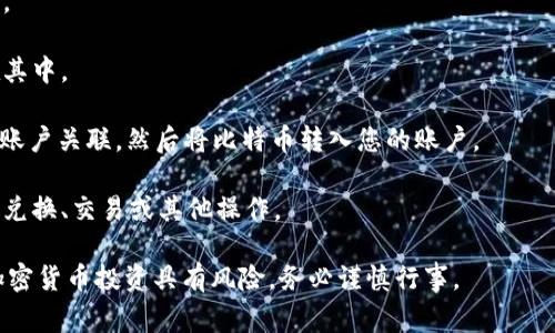 Tokenim 是一种加密资产或代币平台，它通常与多个区块链网络和加密货币相连，包括比特币。然而，具体的功能和支持的加密资产会根据 Tokenim 平台的政策和技术实现而有所不同。

在某些情况下，Tokenim 可能允许用户通过特定的操作或功能将比特币转换为其平台支持的代币，或者在其生态系统中使用比特币。建议您查阅 Tokenim 的官方网站或相关文档，以获取最新的信息和详细的操作指南。

如果您有兴趣使用 Tokenim 或希望了解如何在其中操作比特币，您可以考虑以下几个步骤：

1. **注册账户**：如果您还没有 Tokenim 的账户，首先需要在其平台上注册一个账户。

2. **了解支持的资产**：仔细查看 Tokenim 支持的加密资产列表，确认比特币是否在其中。

3. **资金转入**：如果 Tokenim 支持比特币，您需要将比特币地址与您的 Tokenim 账户关联，然后将比特币转入您的账户。

4. **兑换与交易**：一旦您的比特币到达 Tokenim 账户，您可以按照平台的指引进行兑换、交易或其他操作。

建议您在进行任何交易之前，充分了解平台的条款与条件，确保您的投资安全。请注意加密货币投资具有风险，务必谨慎行事。