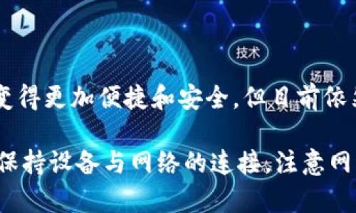 在使用Tokenim或其他区块链平台进行转账时，通常需要联网。这是因为区块链是一种分布式账本技术，任何交易都需要通过网络广播到区块链的节点上，才能被确认和记录。因此，确保你设备的网络连接是非常重要的。

以下是一些关于Tokenim转账和网络连接的详细说明：

1. 区块链的工作原理

区块链技术的核心在于去中心化的网络结构。在进行任何形式的转账时，你的交易信息需要被传递到区块链的网络中。这意味每一个用户的设备都依赖于互联网，将交易信息发送到网络中的多个节点，以确保交易的有效性和安全性。

2. 何时需要联网

在以下几种情况下，使用Tokenim转账时必须保持联网：

ul
    listrong发起转账/strong：你需要连接网络以发送转账请求，钱包需要通过互联网与区块链网络交互，将转账信息广播到网络中。/li
    listrong确认交易状态/strong：完成转账后，你的设备需要联网以便查询交易状态，查看交易是否被成功确认和记录在区块链上。/li
    listrong接收转账/strong：在接收他人转账时，如果你的钱包处于离线状态，你将无法及时查看到新资金到位的状态，直到你再次联网。/li
/ul

3. 离线转账的特殊情况

虽然绝大多数情况下需要联网，但在某些特定的场景中可能会存在离线转账的方式。例如，一些硬件钱包允许用户在离线状态下签署交易，而后再通过联网的设备广播该交易。这种方式能有效提高安全性，因为私钥不会暴露于联网的环境中。

4. 安全性与风险

确保网络连接的安全同样至关重要。在联网转账前，考虑使用安全的网络（如VPN或安全的Wi-Fi）以防任何潜在的网络攻击。此外，保护好个人的私钥和钱包信息，以免遭受网络钓鱼或黑客攻击的风险。

5. 未来的可能性

科技的发展不断推动区块链技术的演进。未来可能会出现更多离线转账技术和改进的网络协议，让转账变得更加便捷和安全，但目前依然需要联网以保证交易的正常进行。

总结来说，使用Tokenim或其他区块链平台进行转账的确需要联网，以确保交易能够被及时确认和记录。保持设备与网络的连接，注意网络安全，才能顺利完成你的数字资产转账。