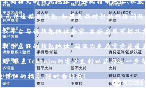 如果你遇到“tokenim的钱包地址无效”的问题，可以考虑以下几点：

1. **确认输入的地址**：确保你没有输入错误的字符，一些钱包地址是由字母和数字组成的，区分大小写是非常重要的。

2. **检查地址的格式**：不同的区块链使用不同格式的钱包地址，例如比特币地址、以太坊地址等。确保你使用的是正确的地址格式。

3. **网络状况**：有时候，网络问题可能导致无法连接到钱包。如果是临时性的网络问题，稍后重试可能就能解决。

4. **使用合适的应用**：确保你使用的应用或平台与该钱包地址兼容，某些应用可能只支持特定的区块链。

5. **分辨真假地址**：有些诈骗平台可能会提供虚假的钱包地址，确保你是在官方渠道获取的地址。

6. **寻求支持**：如果以上步骤没有解决问题，联系Tokenim的客户支持以获得进一步帮助。

如果你有任何进一步的具体问题或者需要更详细的指导，随时告诉我！