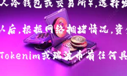 瑞波币（XRP）是否可以转到Tokenim取决于Tokenim是否支持瑞波币的存取。一般来说，您需要查看Tokenim平台的支持币种列表，确保XRP被允许存入及提现。

如果Tokenim支持XRP，您可以按照以下步骤进行转账：

1. **创建Tokenim账户**：如果您还没有Tokenim账户，您需要先注册并完成身份验证。

2. **获取Tokenim的XRP地址**：登录您的Tokenim账户，找到钱包部分，选择瑞波币（XRP），获取您的接收地址。

3. **从您的钱包发送XRP**：打开您存放瑞波币的其他钱包（如个人冷钱包或交易所），选择发送，然后输入Tokenim提供的XRP接收地址和您希望转账的金额。

4. **确认交易**：确保所有信息正确无误后，确认发送。在交易确认后，根据网络拥堵情况，资金可能会在几分钟内到账。

请在转账前务必确认所有信息的准确性，以免资金丢失。如果您对Tokenim或瑞波币有任何具体问题，可以直接查阅Tokenim官方网站或客服获取更多帮助。