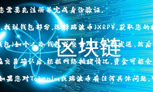 瑞波币（XRP）是否可以转到Tokenim取决于Tokenim是否支持瑞波币的存取。一般来说，您需要查看Tokenim平台的支持币种列表，确保XRP被允许存入及提现。

如果Tokenim支持XRP，您可以按照以下步骤进行转账：

1. **创建Tokenim账户**：如果您还没有Tokenim账户，您需要先注册并完成身份验证。

2. **获取Tokenim的XRP地址**：登录您的Tokenim账户，找到钱包部分，选择瑞波币（XRP），获取您的接收地址。

3. **从您的钱包发送XRP**：打开您存放瑞波币的其他钱包（如个人冷钱包或交易所），选择发送，然后输入Tokenim提供的XRP接收地址和您希望转账的金额。

4. **确认交易**：确保所有信息正确无误后，确认发送。在交易确认后，根据网络拥堵情况，资金可能会在几分钟内到账。

请在转账前务必确认所有信息的准确性，以免资金丢失。如果您对Tokenim或瑞波币有任何具体问题，可以直接查阅Tokenim官方网站或客服获取更多帮助。