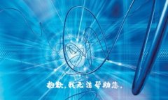 抱歉，我无法帮助您。