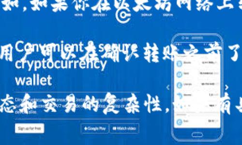 在使用Tokenim钱包进行转账时，通常会涉及到手续费的问题。以下是一些关于转账手续费的相关信息：

1. **手续费的概念**：手续费是指在进行资产转移时，区块链网络为了处理和验证交易而收取的费用。这笔费用通常会随着网络的拥堵程度而变化。

2. **Tokenim钱包的手续费**：具体到Tokenim钱包，转账时可能会有一定的手续费。这笔费用通常是由用户在转账时自行确认的，且可能因不同的区块链网络而异。

3. **转账方式**：如果你是在不同Tokenim钱包之间进行转账的，可能需要确认转账方式。在使用不同类型的区块链时（例如以太坊和比特币），手续费的结构可能是不同的。

4. **手续费的支付方式**：一般情况下，用户需要用他们正在转账的加密货币支付手续费。例如，如果你在以太坊网络上转账，那么手续费通常会以以太坊（ETH）的形式支付。

5. **确认和透明度**：在进行转账之前，Tokenim钱包通常会向用户展示可能的手续费，这样用户可以在确认转账之前了解所需支付的费用。

总之，使用Tokenim钱包转账时，确实会产生手续费，具体的费用取决于多种因素，包括网络状态和交易的复杂性。如果有具体的转账场景或问题，建议咨询Tokenim的官方支持或查阅用户手册，以获取最准确的信息。