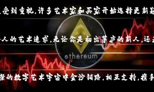 bianxianti将你的创意变成财富：认识虚拟币与数字艺术的未来/bianxianti
虚拟币, 数字艺术, 创意经济/guanjianci

引言：在数字世界中栖息
在一个阳光明媚的下午，随着轻柔的微风传来街头艺术家的鼓声，我们或许没有意识到，正有一个庞大而神秘的市场在悄然形成。它的名字叫虚拟币，而其中的每一笔交易都像是一个画家用心挥洒出来的艺术品。是谁说过，创意与财富不该并行不悖？其实，只要我们勇敢追求，便能在这片霞光中的数字世界找到属于我们的一席之地。

虚拟币：数字艺术的经济基石
虚拟币，这一名词在过去几年中成为了社交媒体和新闻报道的宠儿。正如晨雾中的老桥，执着地连接着两岸，虚拟币则将艺术创作者与购买者紧紧相连。它不仅仅是一种交易工具，还是对数字艺术价值的认可。在这个背景下，我们不得不提到NFT（非同质化代币），它们以独特性和稀缺性为支撑，让每一个数字艺术品都如同一颗闪亮的星辰，绽放出独特的光芒。

数字艺术的崛起：从传统到未来
回顾历史，艺术一直以来都是人类情感和思想的表达方式。从古老的岩画到文艺复兴时期的经典作品，艺术早已超越了时间的限制。然而，在这个数字化的时代，传统艺术面临着一场前所未有的变革。想象一下，在虚拟世界中，你的每一幅画作、每一首曲子都可以以独特的身份存在。这种身份不仅仅是数字的编码，更是通过虚拟币与购买者之间的情感纽带。

创意的释放：如何将艺术转化为财富
很多艺术家或许会问：我该如何将我的创作转化为财富？答案就是勇敢地探索这个庞大的数字市场。首先，你需要了解你的作品所代表的独特价值。无论是一张颇具深意的插画，还是一段动人的电子音乐，都能在合适的平台上找到属于它们的观众。

然后，选择一个合适的NFT平台，将你的创作上传并铸造（mint）为NFT。在这个过程中，记得为作品赋予生动的故事。每一段创作背后的灵感、情感，都能在购买者的心中激起涟漪，从而提升作品的市场价值。

成功的案例：勇敢踏出的第一步
在这个闪烁着霓虹灯的数字艺术市场中，不乏成功的案例。比如，知名艺术家Beeple，他的作品《Everydays: The First 5000 Days》在佳士得拍卖行以6930万美元的天价成交。这不仅仅是对他艺术才能的肯定，更是对数字艺术及虚拟币市场潜力的有力证明。

无独有偶，许多独立艺术家也在这个平台上找到了机会。他们以独特的风格和鲜明的个性，在NFT市场中崭露头角。正如秋日的落叶，在微风中翩翩起舞，每一个艺术家的追逐，都在传达出他们内心的渴望和对美的执着追求。

挑战与机遇：在变革中寻求平衡
当然，任何市场都有其挑战。在虚拟币与NFT的快速崛起面前，许多艺术家感受到巨大的压力。他们不仅要应对技术的更新，还要在激烈的市场竞争中找到自己的定位。但正如暴风雨后的彩虹，任何挑战也都意味着机遇。

为了应对这一切，艺术家需持续学习、适应新潮流，保持创作的活力与 新鲜感。与此同时，也需要时刻关注市场变化和消费者偏好的转变。例如，环保问题日益受到重视，许多艺术家和买家开始选择更新颖的、较低碳足迹的NFT平台，以此显示他们对可持续发展的关注。

结语：在创意与科技的浪潮中扬帆起航
今天的数字艺术市场就如同一片广海蓝图，等待着每个梦想者启航。虚拟币不仅赋予了艺术作品新的生命，也让每位艺术创造者有了更广阔的天地去实现个人的艺术追求。无论你是初出茅庐的新人，还是经验丰富的老手，只要敢于在这片数字海域中自由航行，便有机会收获属于自己的那一份艺术财富。

让我们勇敢踏出第一步，将创意变成财富，拥抱这个充满可能性的数字未来吧！

最后，值得一提的是，作为艺术家，你并不孤单。无数志同道合的人正与您并肩作战，在这个快速变化的世界中，探寻与挑战的旅程永无止境。让我们在这个璀璨的数字艺术宇宙中金沙铺路，相互支持，携手共创未来！