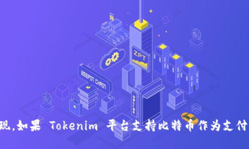 Tokenim 是一个相对较新的概念，它可能指的是一个区块链平台或代币项目，具体的功能和接受的支付方式取决于其具体实现。如果 Tokenim 平台支持比特币作为支付手段，那么用户就可以通过比特币进行交易。当然，重要的是要查看 Tokenim 的官方资讯或文档以获取最新和最准确的信息。
