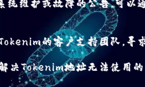 如果您在使用Tokenim地址时遇到问题，可以尝试以下几种解决方法：

检查网络连接
首先，确保您的设备连接到稳定的互联网。网络不稳定可能导致无法访问特定的网站或服务。

确认网址准确性
再次检查您输入的Tokenim地址。一个小的拼写错误都可能导致无法访问正确的网页。可以尝试从官方渠道复制链接。

更换浏览器或清除缓存
有时候，您的浏览器可能存在缓存问题。尝试清理缓存，或者使用其他浏览器查看是否能够打开Tokenim地址。

检查平台的状态
访问Tokenim网站的状态页面，查看是否存在系统维护或故障的公告。可以通过社交媒体或相关论坛了解其他用户的反馈。

联系客户支持
如果以上方法仍然无法解决问题，建议您联系Tokenim的客户支持团队，寻求进一步的帮助和指导。

以上是一些可能的解决方案，希望能够帮助您解决Tokenim地址无法使用的问题。