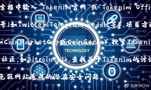 要找到Tokenim的官方网站，你可以通过以下几种方式来进行搜索：

1. **搜索引擎**：使用Google、百度等搜索引擎，在搜索框中输入“Tokenim官网”或“Tokenim Official Site”。通常，官方网站会出现在搜索结果的顶部。

2. **社交媒体和社区**：访问Tokenim的社交媒体账号（如Twitter、Telegram、Reddit等）。项目方通常会在这些平台上分享官方网站的链接。

3. **区块链信息网站**：访问一些区块链信息网站（如CoinMarketCap或CoinGecko），搜索Tokenim的相关信息。它们通常会列出项目的官方网站链接。

4. **区块链论坛**：访问一些区块链相关的论坛或者社区，如Bitcointalk，查找关于Tokenim的讨论，很多时候用户会分享官方网站的链接。

确保你访问的是通过可信渠道找到的官方网站，以避免假网站造成的潜在安全问题。