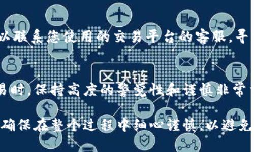 要将Tokenim钱币（如某种加密货币）取出，您可以按照以下步骤进行操作。这些步骤可能会因您使用的平台或钱包而有所不同，请根据具体情况调整。

步骤一：登录您的钱包或交易所账户
首先，您需要登录到您存储Tokenim的钱币的数字钱包或交易平台。如果您是通过交易所进行交易的，请确保您在正确的网站上输入您的账户信息以确保安全。

步骤二：找到取款选项
在您的账户仪表板上，寻找“取款”或“提币”的选项。这个选项通常会在菜单的明显位置，以便用户能快速找到。如果您在钱包中，可能需要找到一个类似“发送”或“转移”的选项。

步骤三：选择Tokenim和输入取款金额
在提现页面，选择Tokenim作为您要取出的货币。在输入框中填写您希望提取的金额。在这里，需要注意的是，有些平台可能会设置最低取款金额，确保您输入的金额符合要求。

步骤四：输入接收地址
您需要提供一个有效的接收地址，这是您要将Tokenim发送到的地址。如果您是将币转到另一个钱包，请确保您复制和粘贴了正确的地址。任何的错误都可能导致资金丢失。

步骤五：确认交易信息
在确认页面，仔细检查您输入的所有信息，包括接收地址、提取金额和交易费用等。某些平台会收取一定的手续费，务必清楚了解这一点。

步骤六：确认交易并输入两步验证（如适用）
如果您的账户启用了两步验证，请根据提示进行操作。这通常会发送一个验证码到您的手机或邮箱。输入正确的安全代码后，确认交易。

步骤七：等待交易确认
提交请求后，请耐心等待交易处理。根据网络的拥堵情况，可能需要几分钟到几小时不等的时间。在这段时间内，您可以关闭页面并稍后查看状态，通常会通过您的邮箱或账户通知来确认提现情况。

步骤八：检查接收钱包
最后，登录到您的接收钱包，检查Tokenim是否已到账。如果长时间没有到账，可以联系您使用的交易平台的客服，寻求帮助和支持。

总结
上述步骤为取出Tokenim钱币提供了一个大致的流程。在进行任何加密货币交易时，保持高度的警觉性和谨慎非常重要，确保所有的操作都是在官方和安全的平台上进行，以保护您的资产安全。

通过这些步骤，您将能够顺利地将Tokenim钱币取出并转入您的目标账户中。请确保在整个过程中细心谨慎，以避免任何潜在的错误或风险。