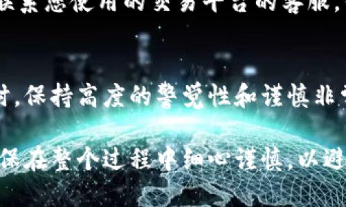 要将Tokenim钱币（如某种加密货币）取出，您可以按照以下步骤进行操作。这些步骤可能会因您使用的平台或钱包而有所不同，请根据具体情况调整。

步骤一：登录您的钱包或交易所账户
首先，您需要登录到您存储Tokenim的钱币的数字钱包或交易平台。如果您是通过交易所进行交易的，请确保您在正确的网站上输入您的账户信息以确保安全。

步骤二：找到取款选项
在您的账户仪表板上，寻找“取款”或“提币”的选项。这个选项通常会在菜单的明显位置，以便用户能快速找到。如果您在钱包中，可能需要找到一个类似“发送”或“转移”的选项。

步骤三：选择Tokenim和输入取款金额
在提现页面，选择Tokenim作为您要取出的货币。在输入框中填写您希望提取的金额。在这里，需要注意的是，有些平台可能会设置最低取款金额，确保您输入的金额符合要求。

步骤四：输入接收地址
您需要提供一个有效的接收地址，这是您要将Tokenim发送到的地址。如果您是将币转到另一个钱包，请确保您复制和粘贴了正确的地址。任何的错误都可能导致资金丢失。

步骤五：确认交易信息
在确认页面，仔细检查您输入的所有信息，包括接收地址、提取金额和交易费用等。某些平台会收取一定的手续费，务必清楚了解这一点。

步骤六：确认交易并输入两步验证（如适用）
如果您的账户启用了两步验证，请根据提示进行操作。这通常会发送一个验证码到您的手机或邮箱。输入正确的安全代码后，确认交易。

步骤七：等待交易确认
提交请求后，请耐心等待交易处理。根据网络的拥堵情况，可能需要几分钟到几小时不等的时间。在这段时间内，您可以关闭页面并稍后查看状态，通常会通过您的邮箱或账户通知来确认提现情况。

步骤八：检查接收钱包
最后，登录到您的接收钱包，检查Tokenim是否已到账。如果长时间没有到账，可以联系您使用的交易平台的客服，寻求帮助和支持。

总结
上述步骤为取出Tokenim钱币提供了一个大致的流程。在进行任何加密货币交易时，保持高度的警觉性和谨慎非常重要，确保所有的操作都是在官方和安全的平台上进行，以保护您的资产安全。

通过这些步骤，您将能够顺利地将Tokenim钱币取出并转入您的目标账户中。请确保在整个过程中细心谨慎，以避免任何潜在的错误或风险。