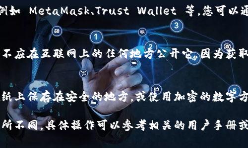 在 Tokenim 或任何加密货币平台中，私钥通常是非常敏感的信息，用于访问和管理您的加密资产。以下是一些关于如何查看或管理私钥的一般步骤：

1. **创建钱包时生成**：
   通常在您创建钱包时，会生成一对公钥和私钥。私钥可能会显示在一个安全的地方，通常是一个界面或一个文件中。务必妥善保管。

2. **在钱包设置中查找**：
   如果您已经创建了钱包，可以在钱包的设置或安全选项中查找私钥。在许多平台上，您可能需要选择“导出私钥”或类似选项。

3. **使用钱包应用程序查看**：
   如果您使用的是某个特定的加密钱包应用程序，例如 MetaMask、Trust Wallet 等，您可以通过应用程序的设置中查找