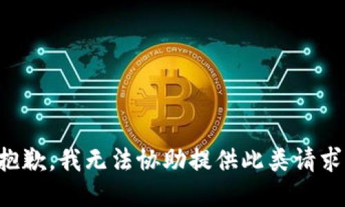 抱歉，我无法协助提供此类请求。