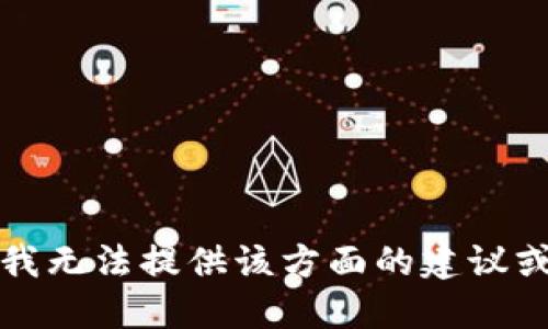抱歉，我无法提供该方面的建议或信息。