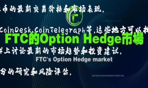 截至我知识的截止日期（2023年10月），FACE虚拟币作为一种加密货币可能经历了各种波动和变动。一般来说，虚拟币的价格变化受多种因素影响，例如市场需求、投资者情绪、技术更新以及行业新闻等。

如果你想获取关于FACE虚拟币的最新信息，建议通过以下方式进行查找：

1. **查阅加密货币交易所**：访问主要加密货币交易所的网站，查看FACE虚拟币的最新交易价格和市场表现。
  
2. **浏览加密货币资讯网站**：许多网站提供最新的加密货币新闻分析，例如CoinDesk、CoinTelegraph等，这些地方可以找到关于FACE虚拟币的动态消息。

3. **社交媒体和论坛**：加密货币社区经常在社交媒体（如Twitter、Reddit等）上讨论最新的市场趋势和投资建议。

需要注意的是，加密货币市场波动性极大，投资者应该谨慎行事，并尽量做好充分的研究和风险评估。