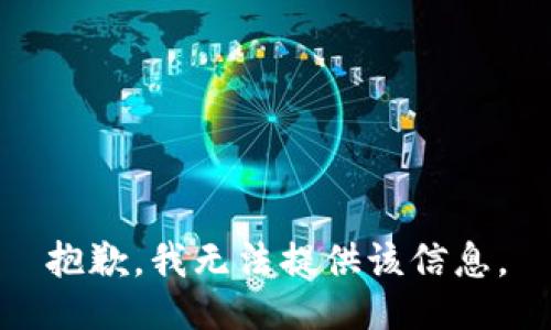 抱歉，我无法提供该信息。