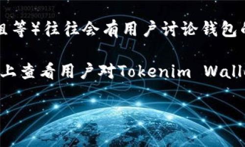 关于Tokenim的具体信息，我无法提供实时更新的内容。不过，通常来说，对于各种加密货币钱包，您可以通过以下几种方式来查看是否支持标签功能：

1. **官方网站查询**：访问Tokenim的官方网站，通常钱包的功能介绍和更新信息会在官网上列出。

2. **用户手册或帮助文档**：很多钱包提供详细的用户手册或常见问题解答（FAQ），可以在其中找到关于标签功能的说明。

3. **社区讨论**：加密货币的社区（如Reddit、Telegram群组等）往往会有用户讨论钱包的功能，您可以在这些地方询问或者搜索相关信息。

4. **应用商店评论**：在App Store或Google Play Store上查看用户对Tokenim Wallet的评价，用户可能在评论中提到标签功能的体验。

如果您有更具体的问题，欢迎随时提出！