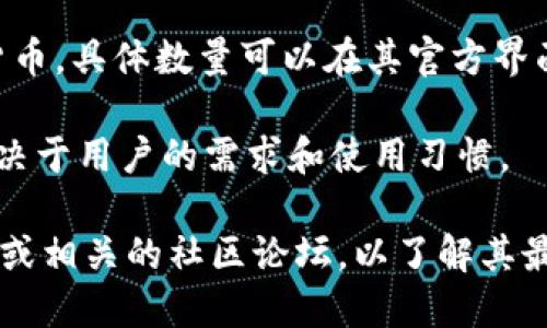 IM数字钱包（IM Wallet）是一个去中心化的数字资产管理平台，支持多种数字货币的管理和交易。关于IM数字钱包“共有多少个”这个问题，可能存在多种解读：

1. **用户数量**：IM Wallet在全球范围内的用户数量可能会不断变化，具体数字需要查阅IM Wallet的官方网站或相关报告。

2. **支持的数字货币种类**：IM Wallet支持多种类型的加密货币，具体数量可以在其官方界面中查看，因为该钱包可能会频繁增加新的支持币种。

3. **钱包地址**：每个用户可以创建多个钱包地址，具体数字取决于用户的需求和使用习惯。

如需获取准确的数字和最新的信息，建议查阅IM Wallet的官网或相关的社区论坛，以了解其最新的用户和支持的币种信息。