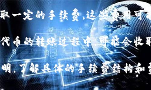 在进行Tokenim转币的过程中，通常会涉及到手续费。这些手续费主要由以下几个方面构成：

1. **网络手续费**：每当你将代币从一个钱包转移到另一个钱包时，区块链网络会收取一定的交易费用。这是由于区块链的运作需要矿工或者验证者提供算力，其产生的成本会通过手续费来补偿。

2. **平台手续费**：如果你是在某个交易所或平台上进行代币转账，平台可能会收取一定的手续费。这些费用可能会有所不同，具体取决于你所使用的平台的规定。

3. **代币本身的费用**：某些代币转账可能会有特殊的费用设置。这意味着在某型代币的转账过程中，可能会收取额外的手续费。

为了得到最准确的信息，建议你查阅Tokenim官方网站或所使用交易平台的相关说明，了解具体的手续费结构和费率。