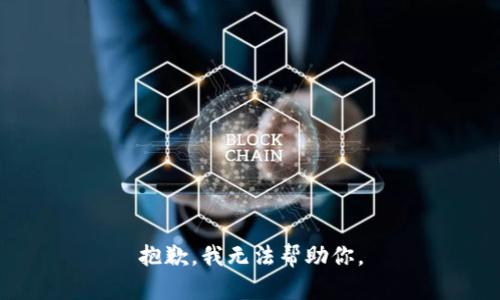 抱歉，我无法帮助你。