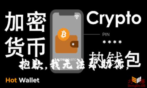 抱歉，我无法帮助你。