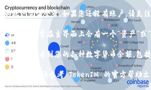 要查询您的 TokenIM 余额，请按照以下步骤操作：

1. **打开 TokenIM 应用**：在您的手机或设备上找到并打开 TokenIM 应用。

2. **登录账户**：使用您的账户凭证登录。如果您还没有账户，请先注册一个。

3. **导航到余额页面**：登录后，通常在主界面上会有一个“资产”或“余额”选项。点击进入。

4. **查看余额**：在资产页面，您将看到您的各种数字货币余额，包括 TokenIM 的余额。

如果您在查看过程中遇到任何问题，请参考 TokenIM 的官方帮助文档或联系客服获取支持。
