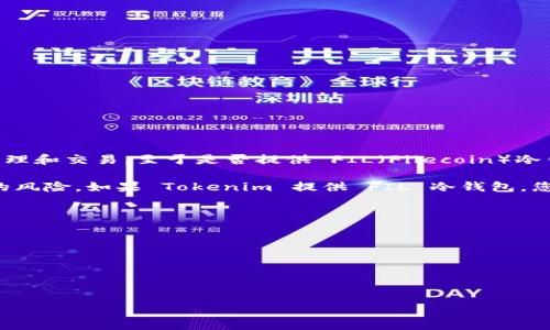 截至我的知识更新日期（2023年10月），Tokenim 是一个提供加密货币相关服务的平台，其中包括数字资产的管理和交易。至于是否提供 FIL（Filecoin）冷钱包，具体信息可能会有所变化，因此建议您直接访问 Tokenim 的官方网站或联系他们的客服获取最新的信息。

冷钱包是一种离线存储加密货币的方式，通常被认为更加安全，因为它不直接连接到互联网，降低了被黑客攻击的风险。如果 Tokenim 提供 FIL 冷钱包，您可以通过他们的界面或相关的存储设备来保存您的 Filecoin 资产。

为了确保您的资产安全，建议您在选择冷钱包时，考虑以下几点：

1. **安全性**：选择声誉良好的品牌和模型，确保其有强大的安全措施。
2. **兼容性**：确保冷钱包支持您所持有的加密货币，包括 FIL。
3. **用户体验**：界面友好，易于操作，适合自己的需求。
4. **社区反馈**：查看其他用户对该冷钱包的评价和反馈，了解其优缺点。

再次建议，获取最新的具体信息还是要查阅 Tokenim 的官方网站或针对其支持的加密货币的指南。