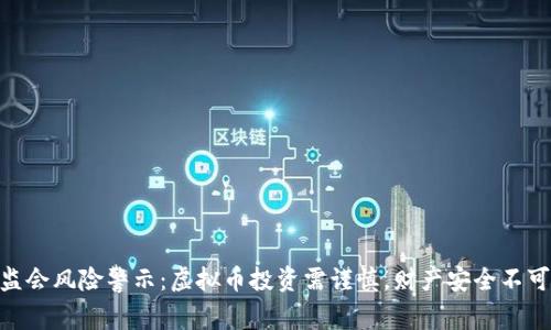 银保监会风险警示：虚拟币投资需谨慎，财产安全不可忽视