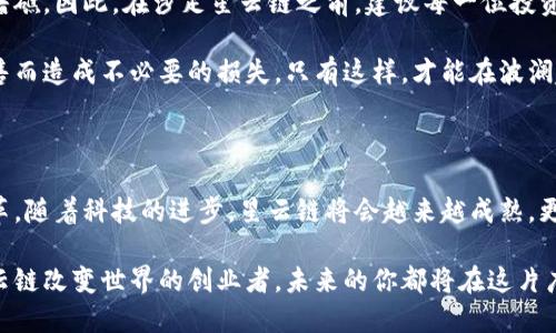 思考一个优质的，以关键词为核心，激励读者行动

  探索星云链：拥抱未来数字货币的无限可能 / 

 guanjianci 星云链, 数字货币, 投资机会 /guanjianci 

引言：星云链的诞生

想象一下，在一个朝气蓬勃的数字世界中，星云链如同晨曦中的璀璨星辰，以其独特的价值主张和强大的技术底蕴，为无数投资者和创业者打开了一扇崭新的窗户。星云链，不仅仅是一个名字，它代表着未来的无限可能，蕴含着通向数字经济新时代的秘密。在这个万物互联的时代，理解和参与星云链将为你带来怎样的机遇？

星云链的核心技术与优势

在传统金融体系中，资金流动往往受到各种制约和限制。但在星云链的世界里，这种限制被打破了，仿佛是晨雾散去之后，阳光洒在大地上，一切都变得清晰明了。星云链采用了先进的区块链技术，它的分布式账本可以确保每一笔交易的透明和安全，就像在金色沙滩上的每一串足迹，都能够被清晰地追踪。

不仅如此，星云链的智能合约功能是其最大的亮点之一。想象你在一个热闹的市集上，所有的小摊贩都在忙碌地交易，而星云链就像是市场的管理员，自动记录每一笔交易并确保它们全部合法有效。这样的设计不仅提高了效率，还降低了人为操作的风险，让每一个参与者都能在信任的基础上进行交易。

星云链如何改变我们的生活

星云链的出现仿佛是在传统生活中注入了一股新鲜的空气，让我们重新审视生活的方方面面。举个例子，想象一下，未来的你可以通过星云链轻松地进行跨国交易，购买心仪的国际商品，享受无缝的支付体验。这就像站在阳光明媚的海滩上，耳边是阵阵海浪声，心中充满了自由与畅快。

更重要的是，星云链还可以使得企业的融资变得更加高效。试想，一个初创企业只需在星云链上发布代币，即可吸引全球范围内的投资者，而不必再受到繁琐的银行审批和融资限制的束缚。这意味着，无论是初出茅庐的创业者，还是经验丰富的投资人，都将拥有更多的机会去实现各自的梦想。

如何参与星云链生态

如果你想要参与星云链的生态系统，首先，你可以通过购买其原生代币来成为这个数字世界的一部分。可以想象，在一个繁星点点的夜空下，你手中握有的星云链代币就如同那闪烁的星星，每一颗都寄托着对未来的希望与信念。

此外，星云链的社区也极为活跃，参与者可以通过加入社群或论坛，与全球各地的爱好者交流经验与见解，互相学习，共同成长。在这样的环境中，你不仅能获得新知识、拓展视野，还能结识志同道合的伙伴，共同探索数字经济的无穷前景。

投资星云链的机遇与风险

尽管星云链的前景可期，但我们也不能忽视其中的风险。投资数字货币，犹如在汹涌的海浪中航行，既要追求风头的霓虹，也要谨防潜藏的暗礁。因此，在涉足星云链之前，建议每一位投资者都应做好充分的市场调研、技术分析，像是一位细心的海洋探险家，为自己打开一条安全而顺畅的航道。

与此同时，灵活的投资策略也不可或缺。投资者需要密切关注市场动态，合理配置自己的资产，保持资金的流动性，避免因为追涨或恐慌抛售而造成不必要的损失。只有这样，才能在波澜起伏的市场中，稳健前行，驶向财富的彼岸。

结尾：迎接星云链的新时代

星云链的到来，是对传统金融体系的一次强有力的挑战。它打破了时间与空间的限制，为我们的生活、工作、投资方式带来了前所未有的变革。随着科技的进步，星云链将会越来越成熟，更多的人将会被吸引到这个充满潜力的数字货币世界中来。

让我们行动起来，紧握住这次历史性的机遇，加入星云链的浪潮中，成为未来数字经济的一部分。不论你是简单的投资者，还是希望通过星云链改变世界的创业者，未来的你都将在这片广阔的星空下，找到属于自己的光辉轨迹。