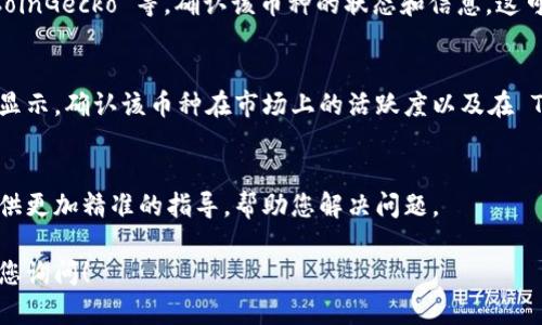 看来您可能在使用 TokenIM 应用时遇到了问题，想要查找某个特定的币种但未能成功。下面是一些可能的解决办法和建议，帮助您更好地找到您需要的币种。

确认币种的拼写
首先，确保您输入的币种名称或代币符号是正确的。许多加密货币都有相似的名称，例如“Bitcoin”（比特币）和“Bitcoin Cash”（比特币现金），稍有拼写错误或符号误用可能导致无法搜索到正确的币种。

检查网络设置
TokenIM 提供多种区块链网络的支持，如果您在寻找某个代币时没有找到，请确认您的网络设置是否正确。例如，如果您要查找以太坊上的代币，请确保您已经连接到以太坊网络。

更新应用程序
有时候，应用程序的版本可能不支持最新的币种。请检查您的 TokenIM 应用是否是最新版本，及时更新应用程序以确保获得最新的功能和支持。

访问官方社区和论坛
如果您确定币种有效，但依然无法找到，可以访问 TokenIM 的官方社交媒体或社区论坛，查找其他用户是否遇到类似问题，或者询问官方支持团队。社区往往是解决问题的好去处。

使用其他工具查找币种
您也可以考虑使用其他加密货币查找工具或交易所，比如 CoinMarketCap、CoinGecko 等，确认该币种的状态和信息，这可以帮助您更好地了解该币种是否上线或支持。

确认币种的流动性
有些币种虽然存在，但流动性可能较低，导致在某些钱包或应用中无法找到或显示。确认该币种在市场上的活跃度以及在 TokenIM 中是否提供支持。

最后的解决方案：联系客服
如果以上方法均无效，您可以直接联系客服获取更专业的帮助。他们会为您提供更加精准的指导，帮助您解决问题。

希望这些建议能够帮助您顺利找到所需的币种，如果还有其他问题，随时欢迎您询问！