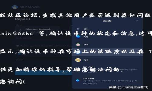 看来您可能在使用 TokenIM 应用时遇到了问题，想要查找某个特定的币种但未能成功。下面是一些可能的解决办法和建议，帮助您更好地找到您需要的币种。

确认币种的拼写
首先，确保您输入的币种名称或代币符号是正确的。许多加密货币都有相似的名称，例如“Bitcoin”（比特币）和“Bitcoin Cash”（比特币现金），稍有拼写错误或符号误用可能导致无法搜索到正确的币种。

检查网络设置
TokenIM 提供多种区块链网络的支持，如果您在寻找某个代币时没有找到，请确认您的网络设置是否正确。例如，如果您要查找以太坊上的代币，请确保您已经连接到以太坊网络。

更新应用程序
有时候，应用程序的版本可能不支持最新的币种。请检查您的 TokenIM 应用是否是最新版本，及时更新应用程序以确保获得最新的功能和支持。

访问官方社区和论坛
如果您确定币种有效，但依然无法找到，可以访问 TokenIM 的官方社交媒体或社区论坛，查找其他用户是否遇到类似问题，或者询问官方支持团队。社区往往是解决问题的好去处。

使用其他工具查找币种
您也可以考虑使用其他加密货币查找工具或交易所，比如 CoinMarketCap、CoinGecko 等，确认该币种的状态和信息，这可以帮助您更好地了解该币种是否上线或支持。

确认币种的流动性
有些币种虽然存在，但流动性可能较低，导致在某些钱包或应用中无法找到或显示。确认该币种在市场上的活跃度以及在 TokenIM 中是否提供支持。

最后的解决方案：联系客服
如果以上方法均无效，您可以直接联系客服获取更专业的帮助。他们会为您提供更加精准的指导，帮助您解决问题。

希望这些建议能够帮助您顺利找到所需的币种，如果还有其他问题，随时欢迎您询问！