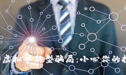 揭露虚拟币新型骗局：小心你的投资！