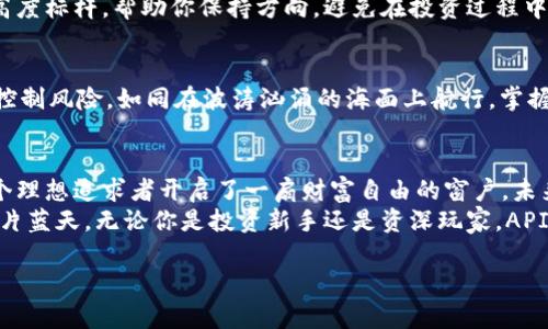   抓住区块链浪潮，API虚拟币助你财富自由！ /   
 guanjianci 区块链, 虚拟货币, 投资机遇 /guanjianci   

引言：虚拟币的新时代  
在这个快速变迁的时代，区块链技术如春风般席卷全球，推动着一种新的经济模式的崛起。而其中，虚拟币无疑是这场浪潮中的先锋。在金融市场的舞台上，它们用自身独特的技术、理念和经济系统，深深吸引着无数投资者的目光。  
API虚拟币作为这一领域的佼佼者，凭借其技术的独特优势，开启了无限的可能性。想象一下，一枚数字货币就像是一座通往财富自由的桥梁，连接着我们的希望与梦想。在接下来的篇章中，我们将深入探讨API虚拟币的世界，带你领略其中的魅力与潜力。  

什么是API虚拟币？  
API虚拟币是基于区块链技术的数字货币，它利用应用程序接口（API）为用户提供服务。在这个数字经济的时代，API如同繁忙街道上的交通信号灯，指导着每一个参与者如何安全、有效地进行交易与交流。  
这一虚拟币不仅具备传统货币的基本属性，比如可交易性和可储存性，更强调在智能合约和去中心化应用（DApps）中的使用价值。想象一下，API虚拟币就像是一把万能钥匙，能够打开一个个智能合约的大门，让你在这个数字世界里游刃有余。  

API虚拟币的优势  
为何API虚拟币能在众多虚拟货币中脱颖而出？其优势主要体现在以下几个方面：  

1. 强大的技术支持  
API虚拟币背靠先进的区块链技术，保证了交易的安全性与高效性。想象一下，在大海的波涛中，你的船只稳稳前行，得益于牢固的船体与优秀的导航系统。API的技术架构使得每一笔交易都如同在晨曦中的老桥上行走，坚固而又放心。  

2. 高度的灵活性和可扩展性  
API虚拟币与众不同之处在于其灵活的生态系统。它们支持多种应用场景，从在线支付到去中心化金融（DeFi），犹如一幅巨大的拼图，任你选择如何组合。无论是小型创业者还是大型机构，都能找到适合自己的应用方式，从而实现收益最大化。  

3. 透明的交易记录  
每一笔交易都被记录在区块链上，透明公开，无法被篡改。这种透明性就像在阳光下的温暖河流，清澈见底，让每一位参与者都能放心。而这也为用户提供了追溯源头的能力，建立起对市场的信任感。  

如何投资API虚拟币？  
投资API虚拟币的过程如同踏上了一场冒险的旅程，充满了未知的惊喜和挑战。下面是一些核心步骤，助你成功迈出第一步：  

1. 了解市场动态  
在决定投资之前，充分了解当前市场的动态与趋势至关重要。这就如同在出行前查看天气预报，帮助你避开潜在的风险。在社交媒体、专业论坛以及投资网站上，获取最新的消息与分析，将为你的决策提供有力支持。  

2. 选择合适的交易平台  
选择一个高信誉度的交易平台是投资成功的关键。它就像是一座稳定的港口，为投资者提供安全的避风港。确保平台具备良好的用户评价、快速的交易服务以及完善的客户支持，这将大大提高你的投资体验。  

3. 设定清晰的投资目标  
每位投资者都应明确自身的投资目标，是追求短期获利还是长期投资。这样的目标就像是登山时设定的高度标杆，帮助你保持方向，避免在投资过程中迷失。  

4. 实战操作与风险控制  
在真实的操作中，投资者需要高度关注市场的波动，适时进行买入与卖出。同时，设置合理的止损点，有效控制风险。如同在波涛汹涌的海面上航行，掌握方向与力度，才能确保顺利到达彼岸。  

总结：API虚拟币带来的未来展望  
API虚拟币的崛起，标志着区块链与金融的深度融合。它不仅为传统金融体系注入了新的活力，更为每一个理想追求者开启了一扇财富自由的窗户。未来，随着技术的不断发展与市场的成熟，API虚拟币必将迎来更大的辉煌。  
在这个机遇与挑战并存的时代，勇敢迈出第一步，也许你会在这个数字货币的海洋中，找到属于自己的那片蓝天。无论你是投资新手还是资深玩家，API虚拟币都值得你去探索与实践。抓住这波区块链的浪潮，开启你的财富之旅吧！  

上述内容仅为示范，若需要详细探讨各个方面的内容，请告知，我将提供更具体的细节和分析。