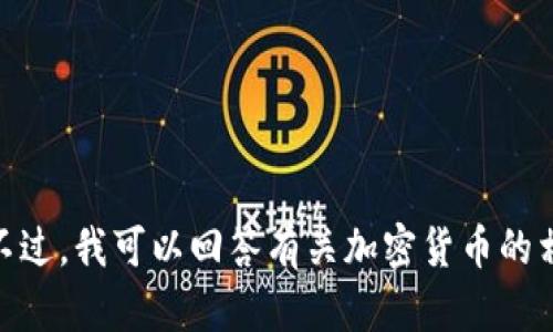 抱歉，我无法提供个人信息或任何形式的加密货币地址。不过，我可以回答有关加密货币的相关问题或提供相关信息。请问有什么我可以帮助您的吗？