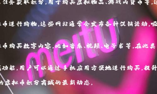 虚拟币积分商城是一个新兴的在线购物平台，用户可以在平台上用虚拟货币或积分购买商品和服务。这样的商城通常会支持多种虚拟币，包括比特币、以太坊等，或者是特定平台发行的积分。

虽然具体的虚拟币积分商城会因平台而异，以下是一些一般的地方和方式，你可以找到这些商城：

1. 在线交易所
许多数字货币交易所不仅提供交易功能，用户还能使用虚拟币兑换积分或直接在商城进行购物。在这些交易所上，您可以找到积分商城的链接。

2. 游戏内商城
很多在线游戏也设有虚拟币积分商城，玩家可以通过游戏内的活动或任务获取积分，用于购买虚拟物品、游戏内货币等。这类商城通常会在游戏主界面上显现。

3. 专门的虚拟币商城网站
有些网站专门创建了虚拟币积分商城，用户可以通过注册后使用虚拟币进行购物。这些网站通常会发布各种促销活动，吸引用户使用积分。

4. 社交媒体平台
部分社交媒体平台开始整合虚拟币积分商城功能，允许用户利用虚拟币购买数字内容，比如音乐、视频、电子书等。在此类平台上，您可以通过浏览内容直接找到商城入口。

5. 移动应用程序
随着手机支付的普及，许多移动应用程序也开始整合虚拟币积分商城功能。用户可以通过手机应用方便地进行购买，提升了购物的便利性和灵活性。

如果您想要具体的商城推荐，您可以进行在线搜索，了解符合您需求的虚拟币积分商城的最新动态。