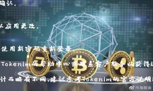 要修改Tokenim的密码，一般来说，可以按照以下步骤进行操作：

1. **访问网站登录页面**：
   打开Tokenim的官方网站，在用户登录区域输入您的现有用户名和密码。

2. **登录账户**：
   输入正确的凭据后，点击“登录”按钮进入您的账户。

3. **查找账户设置**：
   登录后，寻找页面上方或侧边栏的“账户设置”或“我的账户”选项。点击进入设置页面。

4. **选择修改密码**：
   在账户设置中，您通常会看到一个“更改密码”或“修改密码”的选项。点击该选项。

5. **输入新密码**：
   系统通常会要求您输入当前密码、然后输入新密码。确保新密码既强大又容易记住。可以使用数字、大写字母、小写字母和特殊字符的组合。

6. **确认新密码**：
   在下一步中，您可能需要再次输入新密码以确认。

7. **保存更改**：
   完成上述步骤后，点击“保存”或“确认”按钮以应用更改。

8. **退出并重新登录**：
   为确保密码更改成功，您可以退出账户，然后使用新密码重新登录。

如果在修改密码的过程中遇到任何问题，请查看Tokenim的帮助中心或联系客户服务以获得进一步的指导。

请注意，以上步骤可能因Tokenim的实际界面设计而略有不同，建议参考Tokenim的官方说明进行操作。