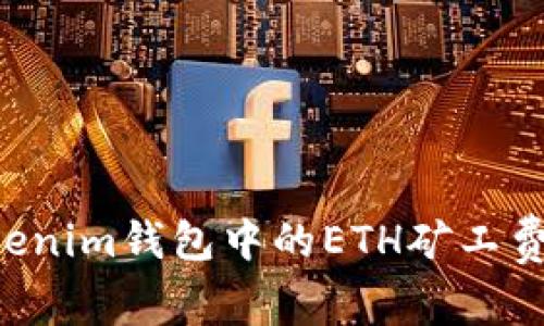 如何有效降低Tokenim钱包中的ETH矿工费，让交易畅通无阻