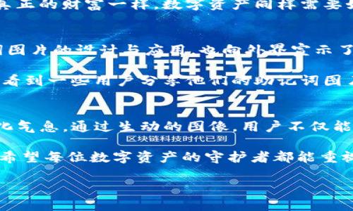 # Tokenim助记词图片的理解与应用

在数字经济大潮的推动下，区块链技术逐渐走入了我们的生活。其中，Tokenim作为一种新兴的数字资产管理平台，其助记词的使用尤为重要。这篇文章将详细介绍Tokenim助记词的图片、意义及其在数字资产安全管理中的应用，帮助这一重要概念，提升自身的数字资产保护能力。

助记词的概念与作用
助记词，顾名思义，是一种便于记忆的单词组合，通常用来代替复杂的密钥。在Tokenim平台中，助记词的长度一般为12或24个单词。这些看似无序的单词组合，实际上承载着用户的私钥，为用户的数字资产安全提供保障。

想象一下，就像是每个人的房子都有一把钥匙，而助记词就像这把钥匙的备份。当用户需要恢复钱包或在不同设备之间迁移资产时，只需输入这串助记词，便能轻松访问自己的资产。因此，助记词不仅是安全的底线，更是用户与其数字财富之间的桥梁。

为什么需要助记词图片？
在信息化时代，数据的安全性及其保护方式变得尤为重要。传统的文字备份方式往往容易因为遗失或误删而导致资产的不可恢复，而Tokenim引入助记词图片的概念，旨在提供一种更为安全并且简易的方法来保存助记词。

助记词图片的形式既美观又功能齐全，一张精美的图片可以通过视觉引导用来记忆助记词。用户可以将这张图片保存在安全的地方，不再需要担心助记词的文字形式可能带来的遗忘。正如一幅画作，可能蕴含着深邃的意味与情感，当你看到它，便能自然地想起背后的故事。

如何生成助记词图片
在Tokenim平台上，生成助记词图片的过程并不是复杂的。用户在创建钱包时，平台会自动生成一组助记词。在此基础上，用户可以选择将这些助记词制作成图片，通过选择样式、排版甚至个性化配色来设计属于自己的助记词画像。

制作完成后，用户只需将生成的图片保存到个人设备或直接打印出来。一张象征着个人财富与未来的图片，挂在墙上，象征着用户对自己数字资产的重视与保护。同样，这种图片的独特性让它成为朋友间分享区块链文化的一种方式。

助记词图片的安全存储
无论助记词以何种形式存在，其安全存储始终是重中之重。虽然助记词图片在视觉上更具吸引力，但这并不意味着用户可以掉以轻心。用户应选择可信赖的存储方式，例如专用的硬件加密钱包，或安全的云存储服务。确保只有自己能访问这一关键信息。

另外，物理安全也不可忽视。如果选择打印助记词图片，务必将其存放在无人知晓的地方，如保险柜等安全存储箱中。就像真正的财富一样，数字资产同样需要如获至宝般的保护。设想一下，如果你的助记词图片被不法之徒获取，那将会是多么惨痛的损失。

助记词图片与区块链文化的连接
在区块链的世界里，助记词与每个用户的数字身份密不可分。它不仅是对数字财富的保护，更是对自我身份的认同。助记词图片的设计与应用，也向外界宣示了用户对这一新文化的参与与热爱。

比如，一幅富有创意的助记词照片，可以融合个人的爱好、生活方式，以及对未来的期望。快速浏览社交媒体，我们常常可以看到一些用户分享他们的助记词图片，加强了社区成员之间的连接。这样的互动也让区块链的世界更有人情味。

总结与展望
Tokenim助记词图片的引入，为数字资产管理提供了一种新的视角与方法。既保护了用户的私钥，又增添了一份美感与文化气息。通过生动的图像，用户不仅能够更好地记忆助记词，同时也在潜移默化中增强了对数字资产的认同感与保护意识。

随着区块链技术的不断演进与发展，助记词图片或将成为每位用户不可或缺的一部分，成为数字资产安全管理的新标配。希望每位数字资产的守护者都能重视助记词的管理，在这个充满机遇与挑战的数字新时代，守护好自己的财富。

革命性的数字资产管理：了解Tokenim助记词图片的力量