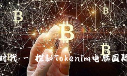 开启全球交易新时代 - 探秘Tokenim电脑国际版的无限可能性